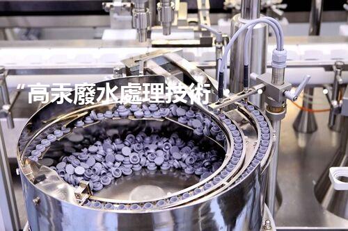 “高汞廢水處理技術，綠色環(huán)保新篇章”